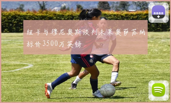 纽卡与穆尼奥斯谈判未果奥萨苏纳标价3500万英镑