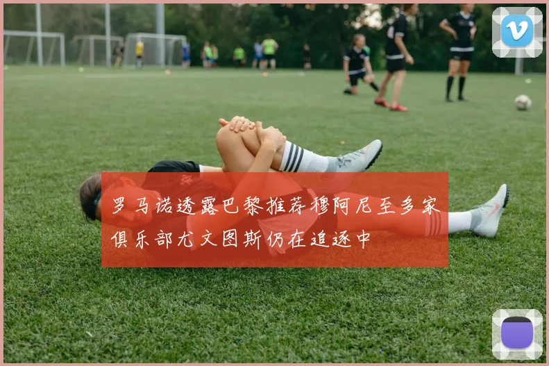 罗马诺透露巴黎推荐穆阿尼至多家俱乐部尤文图斯仍在追逐中