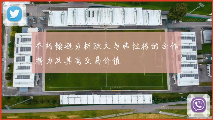 乔约翰逊分析欧文与弗拉格的合作潜力及其高交易价值
