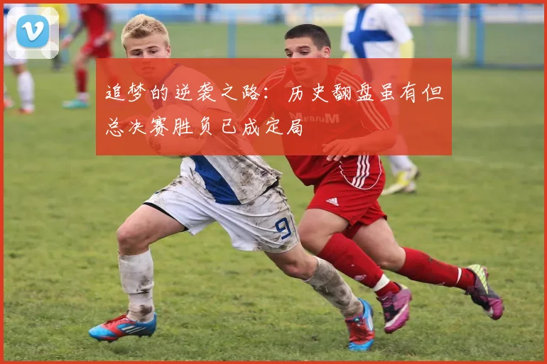 追梦的逆袭之路：历史翻盘虽有但总决赛胜负已成定局