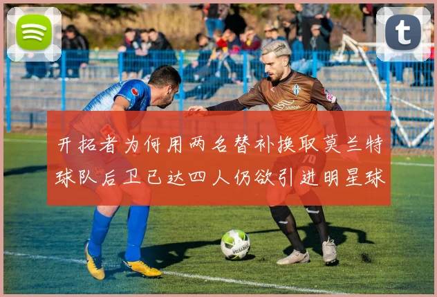 开拓者为何用两名替补换取莫兰特球队后卫已达四人仍欲引进明星球员