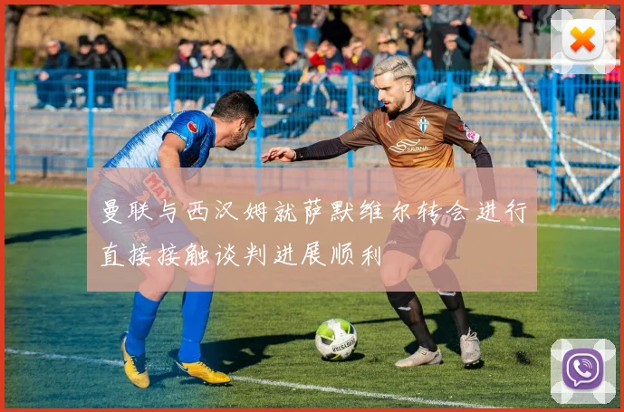 曼联与西汉姆就萨默维尔转会进行直接接触谈判进展顺利