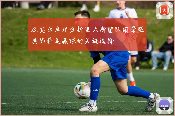 迈克尔库珀分析里夫斯留队前景强调降薪是赢球的关键选择